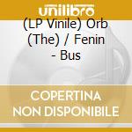 (LP Vinile) Orb (The) / Fenin - Bus lp vinile di Orb + Fenin