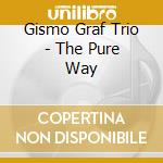 Gismo Graf Trio - The Pure Way cd musicale di Gismo Graf Trio
