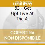 B3 - Get Up! Live At The A- cd