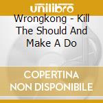 Wrongkong - Kill The Should And Make A Do cd musicale di Wrongkong
