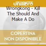 Wrongkong - Kill The Should And Make A Do cd