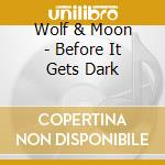 Wolf & Moon - Before It Gets Dark cd musicale di Wolf & Moon