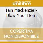 Iain Mackenzie - Blow Your Horn cd musicale di Iain Mackenzie