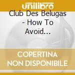 Club Des Belugas - How To Avoid Difficult Situations cd