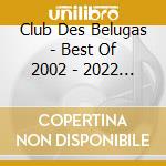 Club Des Belugas - Best Of 2002 - 2022 (3 Cd) cd