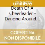 Death Of A Cheerleader - Dancing Around The Fire.. cd