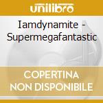 Iamdynamite - Supermegafantastic cd musicale di Iamdynamite