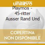 Playmos - 45-ritter Ausser Rand Und cd