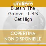 Bluesin' The Groove - Let'S Get High cd musicale di Bluesin' The Groove