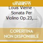 Louis Vierne - Sonata Per Violino Op.23, Quintetto Per Pianoforte E Archi Op.42 cd musicale di Louis Vierne