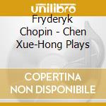 Fryderyk Chopin - Chen Xue-Hong Plays cd musicale
