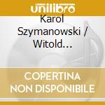 Karol Szymanowski / Witold Lutoslawski - Works For Orchestra (3 Cd) cd musicale