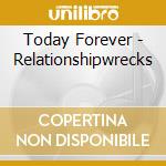 Today Forever - Relationshipwrecks cd