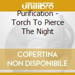 Purification - Torch To Pierce The Night cd musicale di Purification