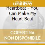 Heartbeat - You Can Make My Heart Beat cd musicale di Heartbeat