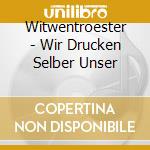 Witwentroester - Wir Drucken Selber Unser cd