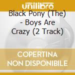 Black Pony (The) - Boys Are Crazy (2 Track) cd