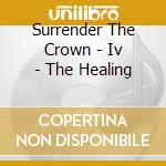 Surrender The Crown - Iv - The Healing cd