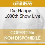 Die Happy - 1000th Show Live cd musicale di Die Happy
