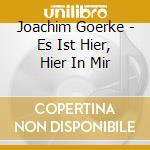 Joachim Goerke - Es Ist Hier, Hier In Mir cd musicale di Joachim Goerke