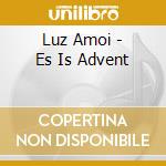 Luz Amoi - Es Is Advent cd