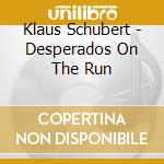 Klaus Schubert - Desperados On The Run cd musicale di Klaus Schubert