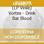 (LP Vinile) Vortex - Drink Bat Blood lp vinile