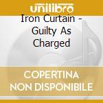 Iron Curtain - Guilty As Charged cd musicale di Iron Curtain