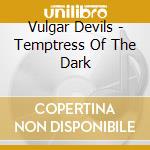 Vulgar Devils - Temptress Of The Dark cd musicale di Vulgar Devils