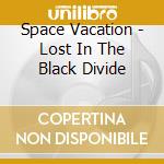 Space Vacation - Lost In The Black Divide cd musicale di Vacation Space