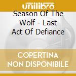 Season Of The Wolf - Last Act Of Defiance cd musicale di Season Of The Wolf