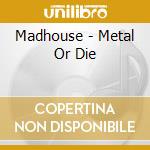 Madhouse - Metal Or Die cd