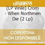(LP Vinile) Crom - When Northmen Die (2 Lp) lp vinile di Crom