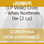 (LP Vinile) Crom - When Northmen Die (2 Lp) vinile