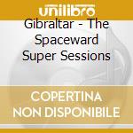 Gibraltar - The Spaceward Super Sessions cd