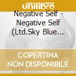Negative Self - Negative Self (Ltd.Sky Blue Coloured Vinyl) cd musicale di Negative Self