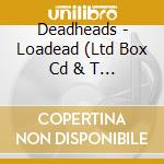 Deadheads - Loadead (Ltd Box Cd & T Shirt Small) (2 cd musicale