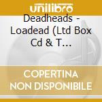 Deadheads - Loadead (Ltd Box Cd & T Shirt Small) (2 cd