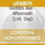 Geddes Axe - Aftermath (Ltd. Digi) cd musicale di Geddes Axe