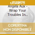 Angela Aux - Wrap Your Troubles In.. cd musicale di Angela Aux