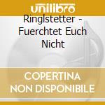 Ringlstetter - Fuerchtet Euch Nicht cd musicale di Ringlstetter
