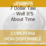 7 Dollar Taxi - Well It'S About Time cd