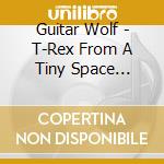 Guitar Wolf - T-Rex From A Tiny Space Yojouhan cd