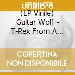 (LP Vinile) Guitar Wolf - T-Rex From A Tiny Space Yojouhan (2 Lp) lp vinile di Guitar Wolf