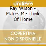 Ray Wilson - Makes Me Think Of Home cd musicale di Ray Wilson