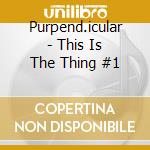 Purpend.icular - This Is The Thing #1 cd musicale di Purpend.icular