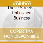 These Streets - Unfinished Business cd
