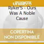 Ryker'S - Ours Was A Noble Cause cd