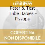 Peter & Test Tube Babies - Pissups cd