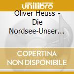 Oliver Heuss - Die Nordsee-Unser Meer cd